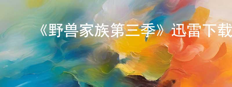 白淑华的动漫综艺大全,《野兽家族第三季》迅雷下载/在线观看-犯罪历史-美剧天堂